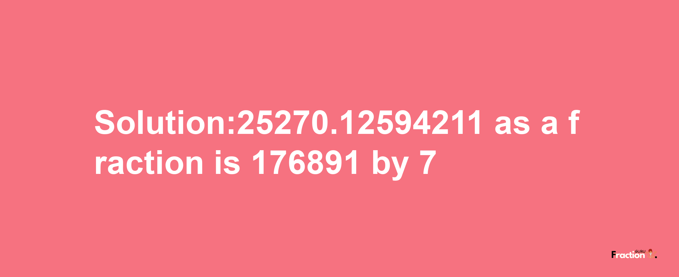 Solution:25270.12594211 as a fraction is 176891/7