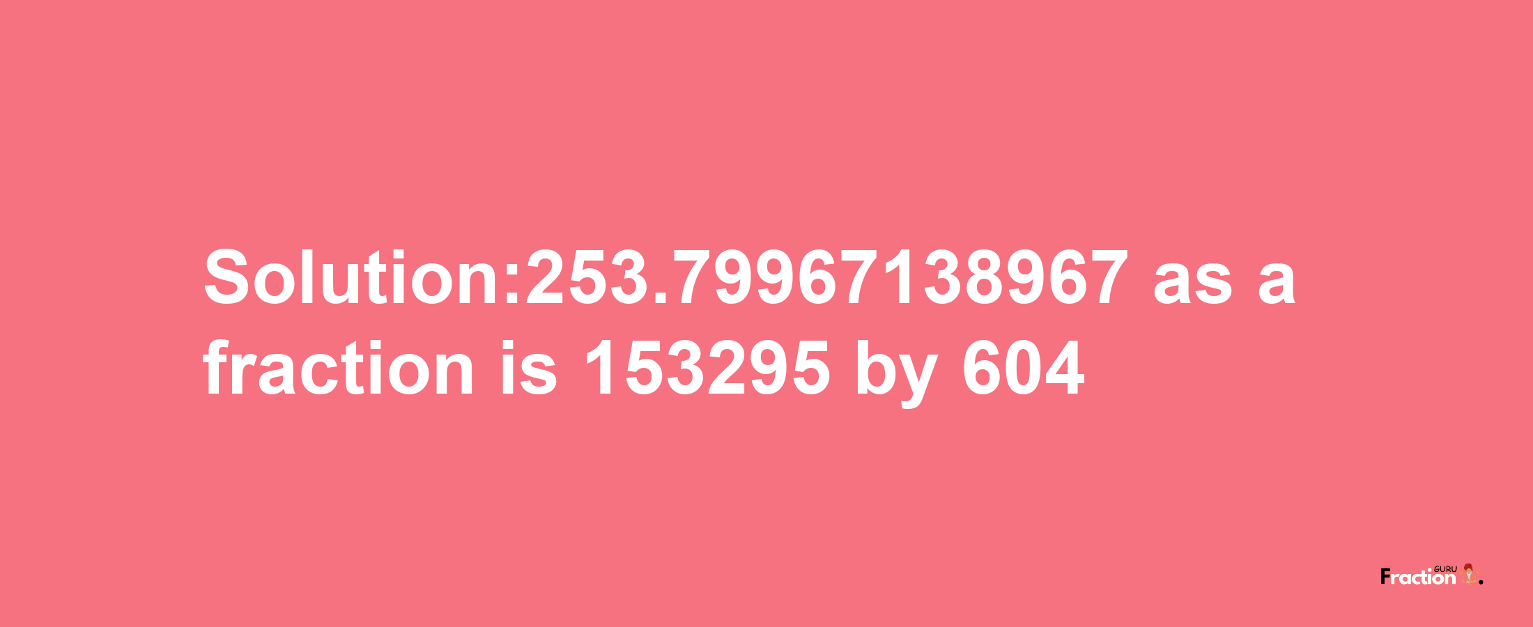 Solution:253.79967138967 as a fraction is 153295/604