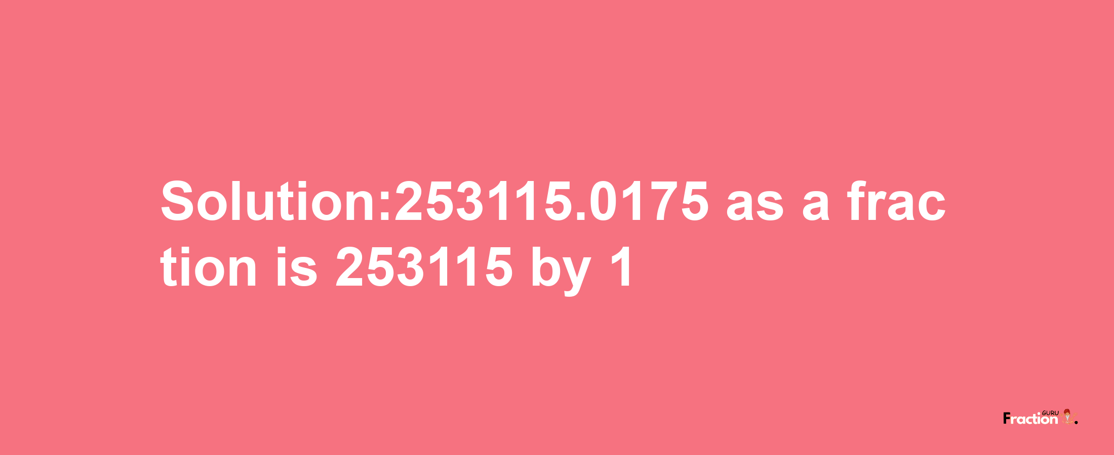 Solution:253115.0175 as a fraction is 253115/1