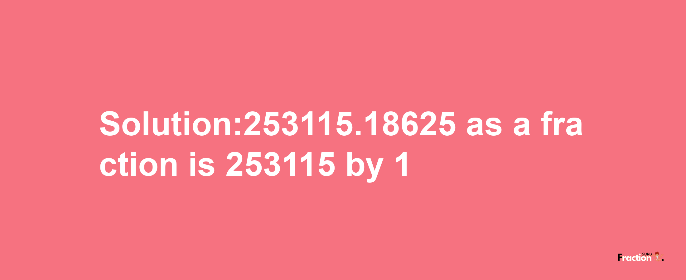 Solution:253115.18625 as a fraction is 253115/1