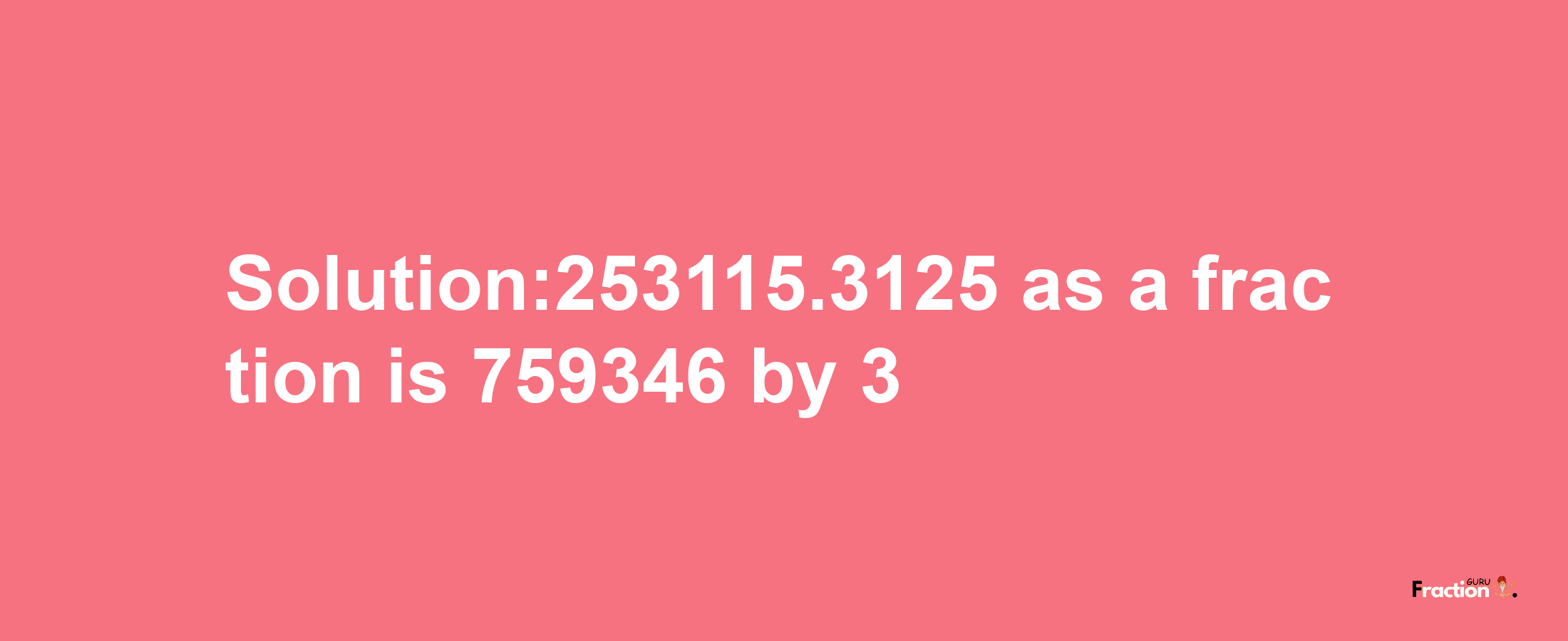 Solution:253115.3125 as a fraction is 759346/3