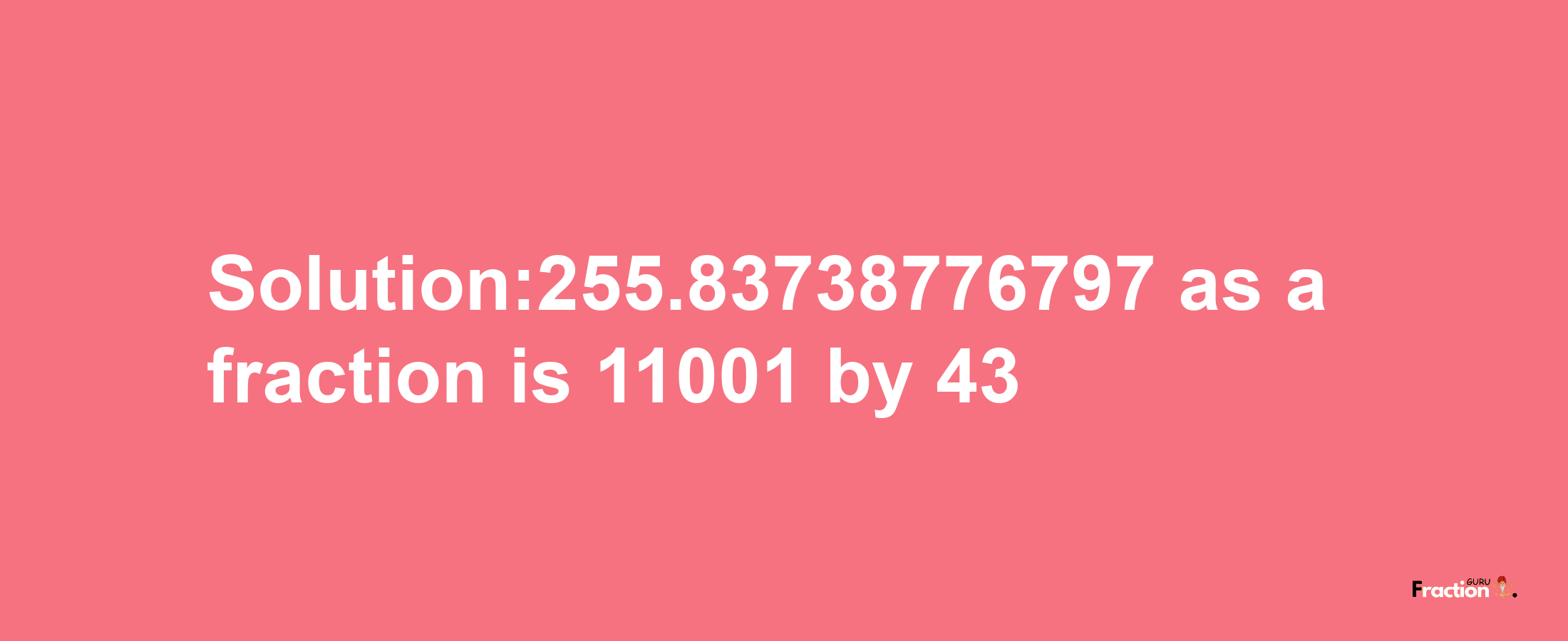 Solution:255.83738776797 as a fraction is 11001/43