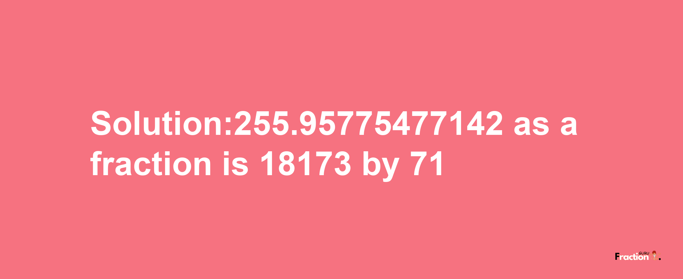 Solution:255.95775477142 as a fraction is 18173/71