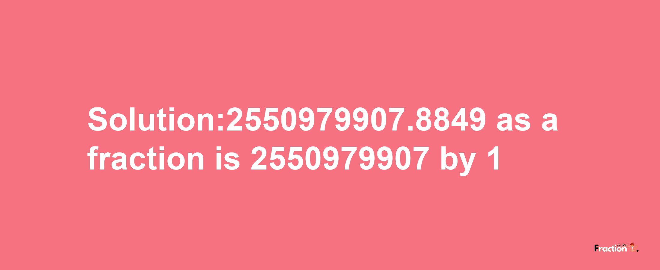 Solution:2550979907.8849 as a fraction is 2550979907/1