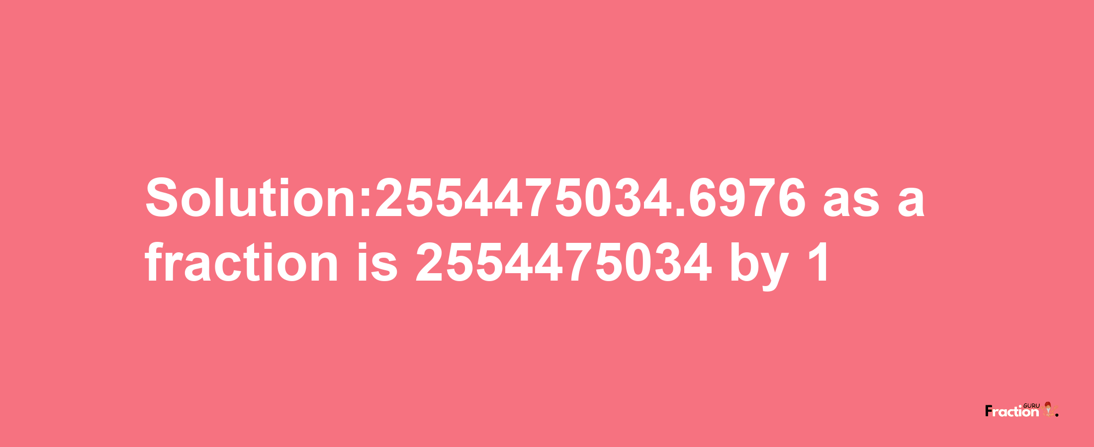 Solution:2554475034.6976 as a fraction is 2554475034/1