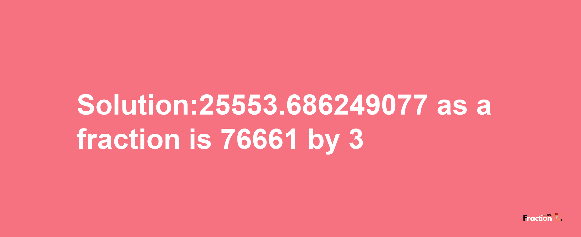 Solution:25553.686249077 as a fraction is 76661/3