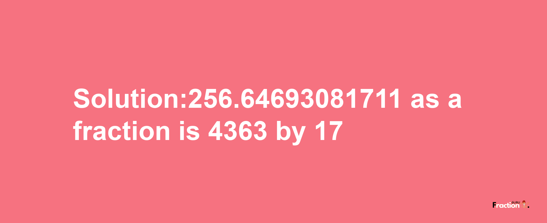 Solution:256.64693081711 as a fraction is 4363/17