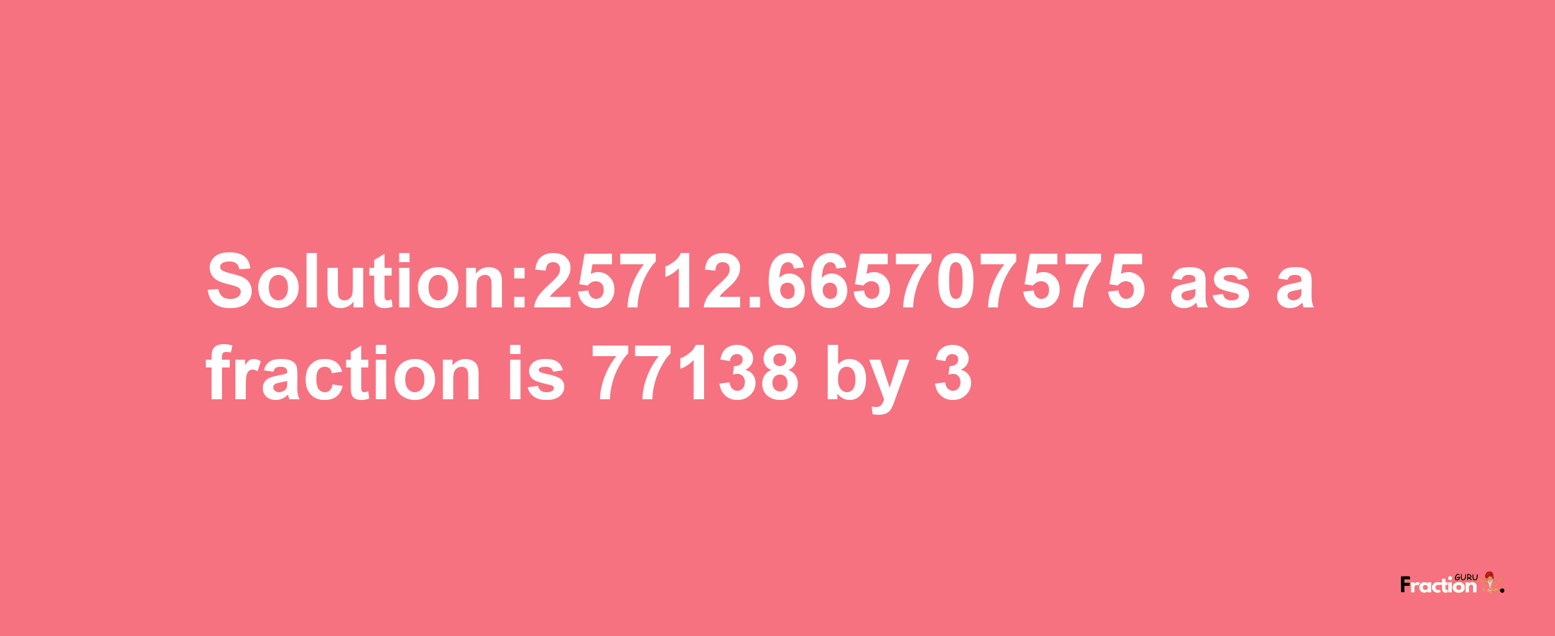 Solution:25712.665707575 as a fraction is 77138/3