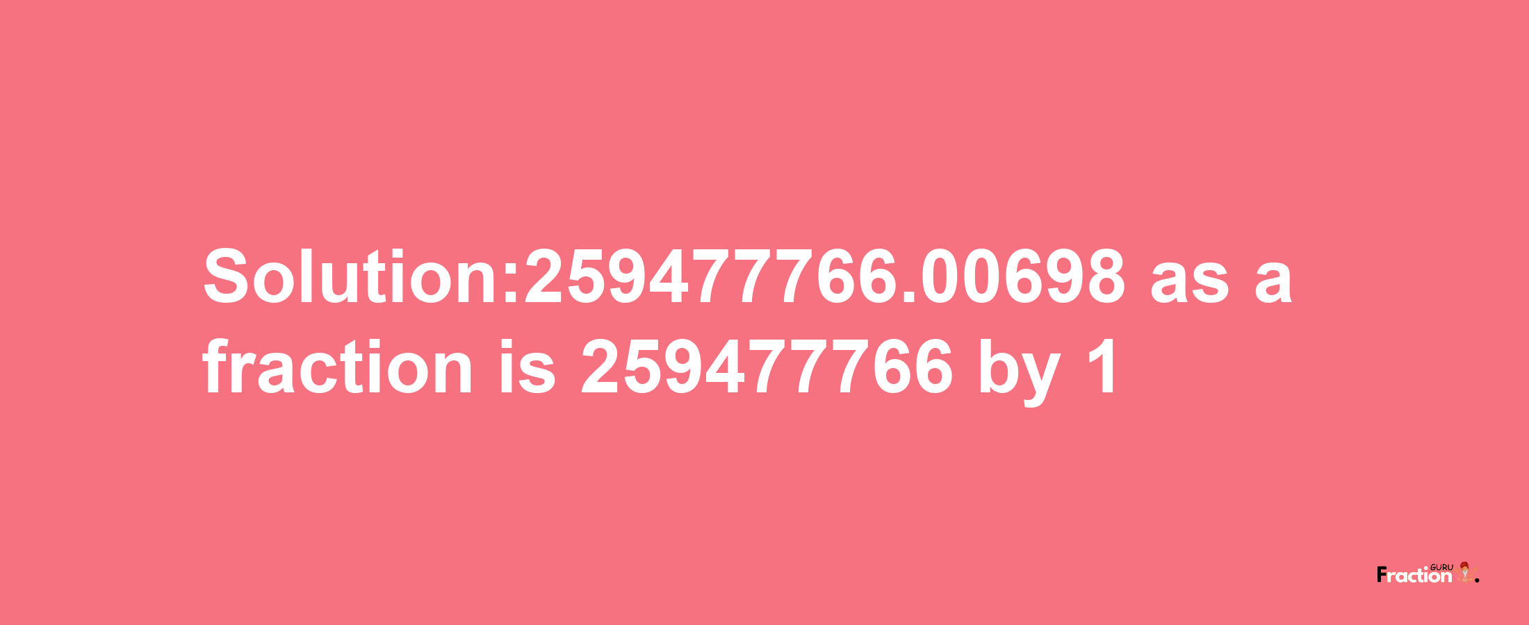 Solution:259477766.00698 as a fraction is 259477766/1