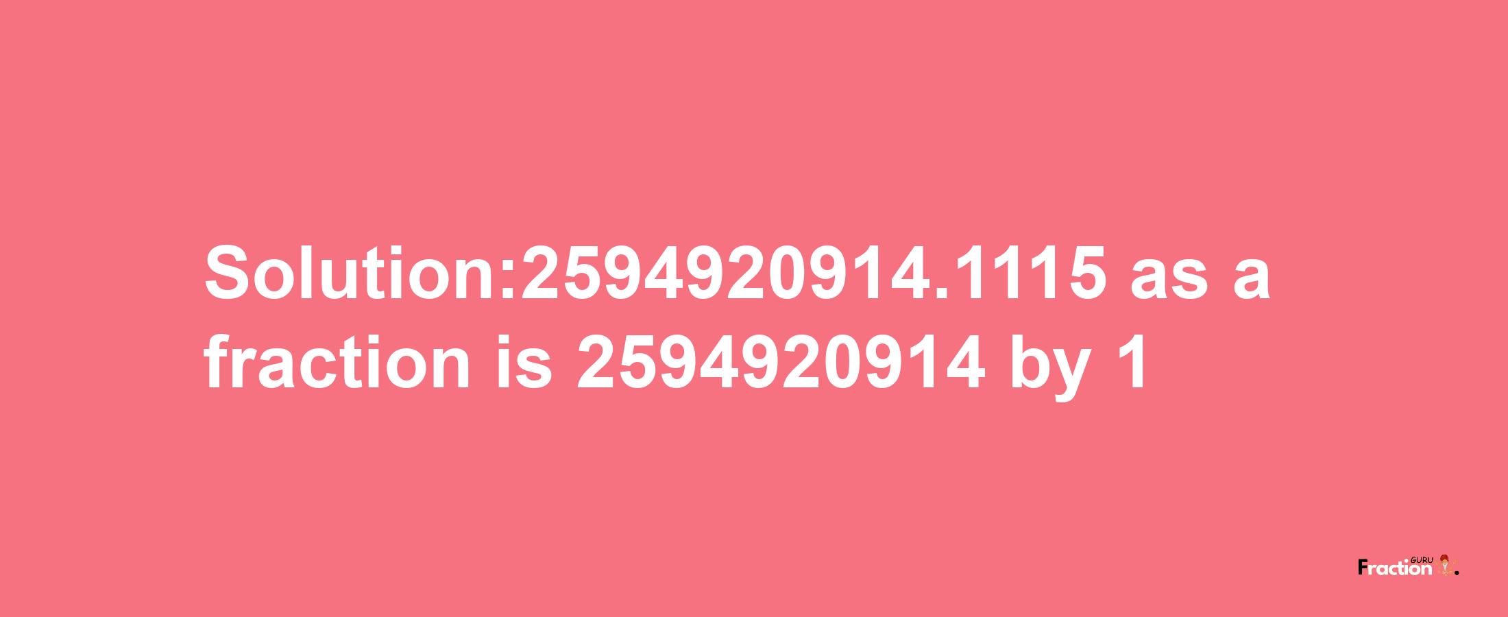 Solution:2594920914.1115 as a fraction is 2594920914/1