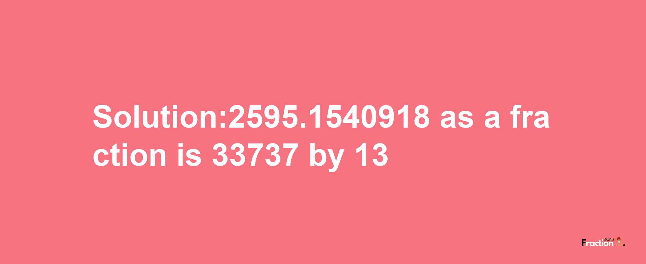 Solution:2595.1540918 as a fraction is 33737/13