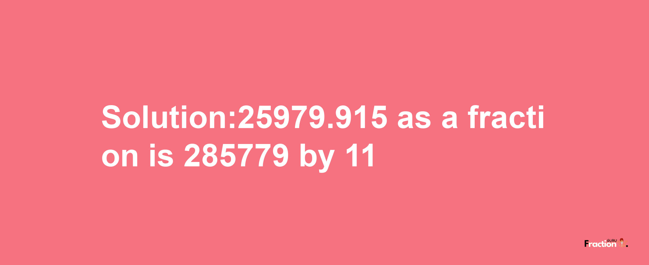 Solution:25979.915 as a fraction is 285779/11