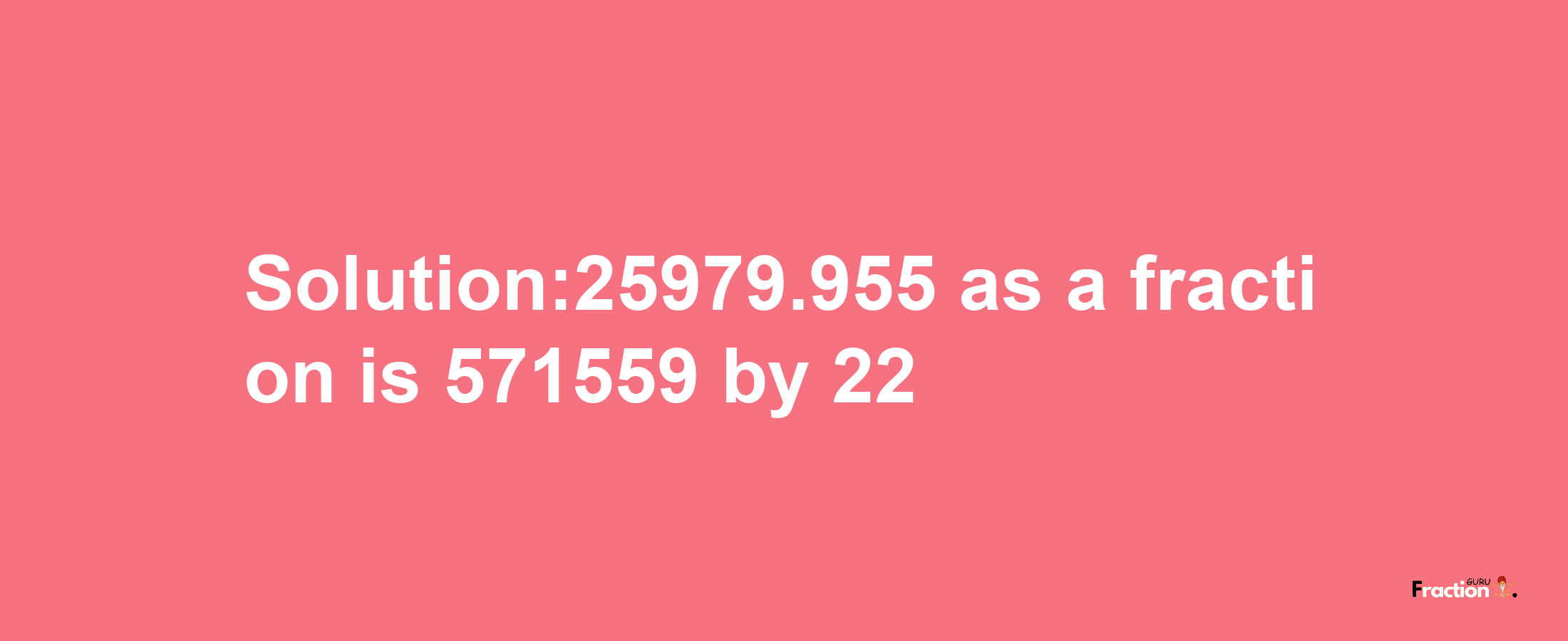 Solution:25979.955 as a fraction is 571559/22