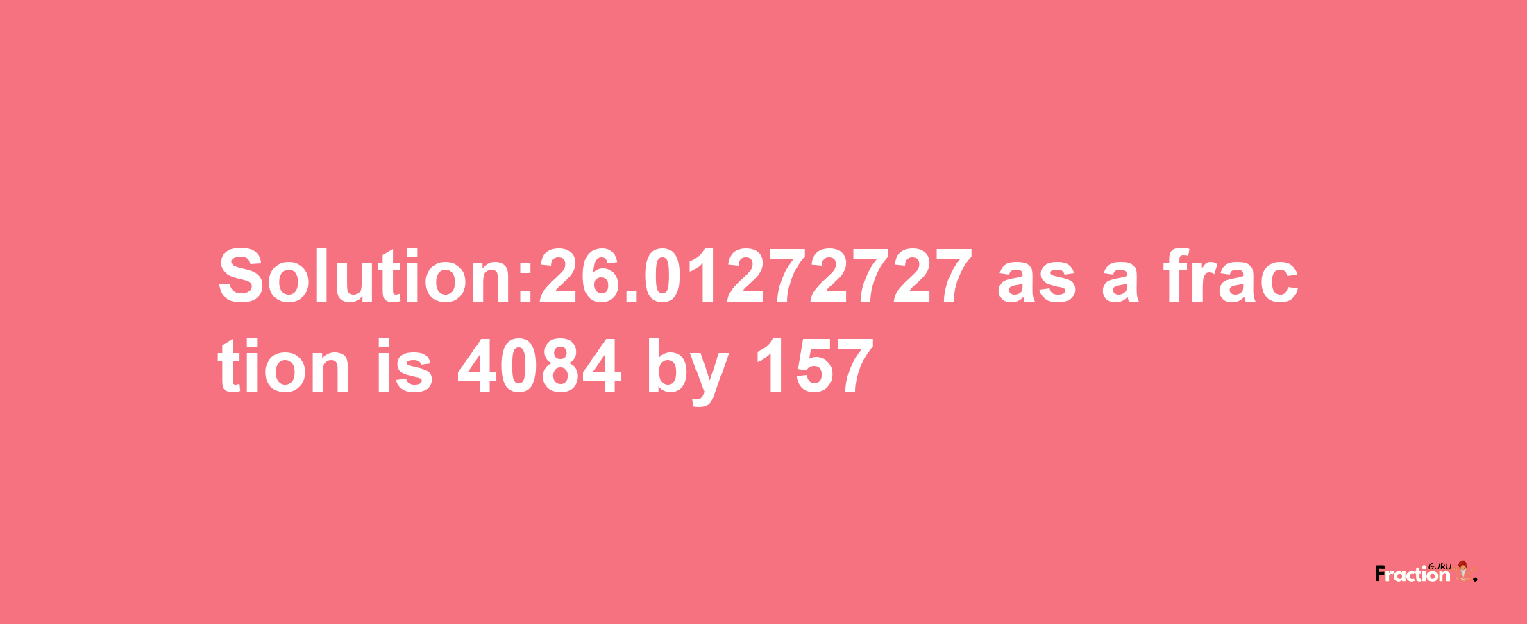 Solution:26.01272727 as a fraction is 4084/157