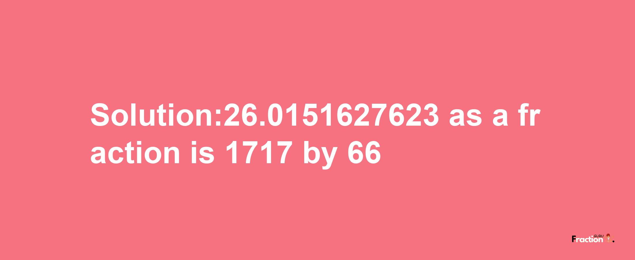 Solution:26.0151627623 as a fraction is 1717/66