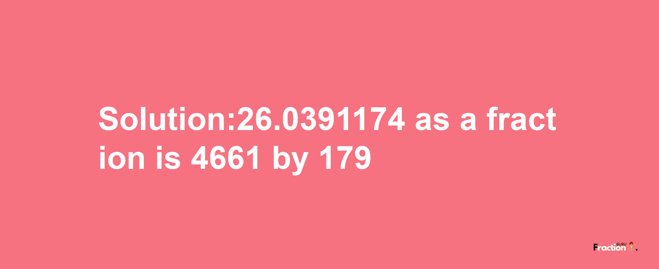 Solution:26.0391174 as a fraction is 4661/179