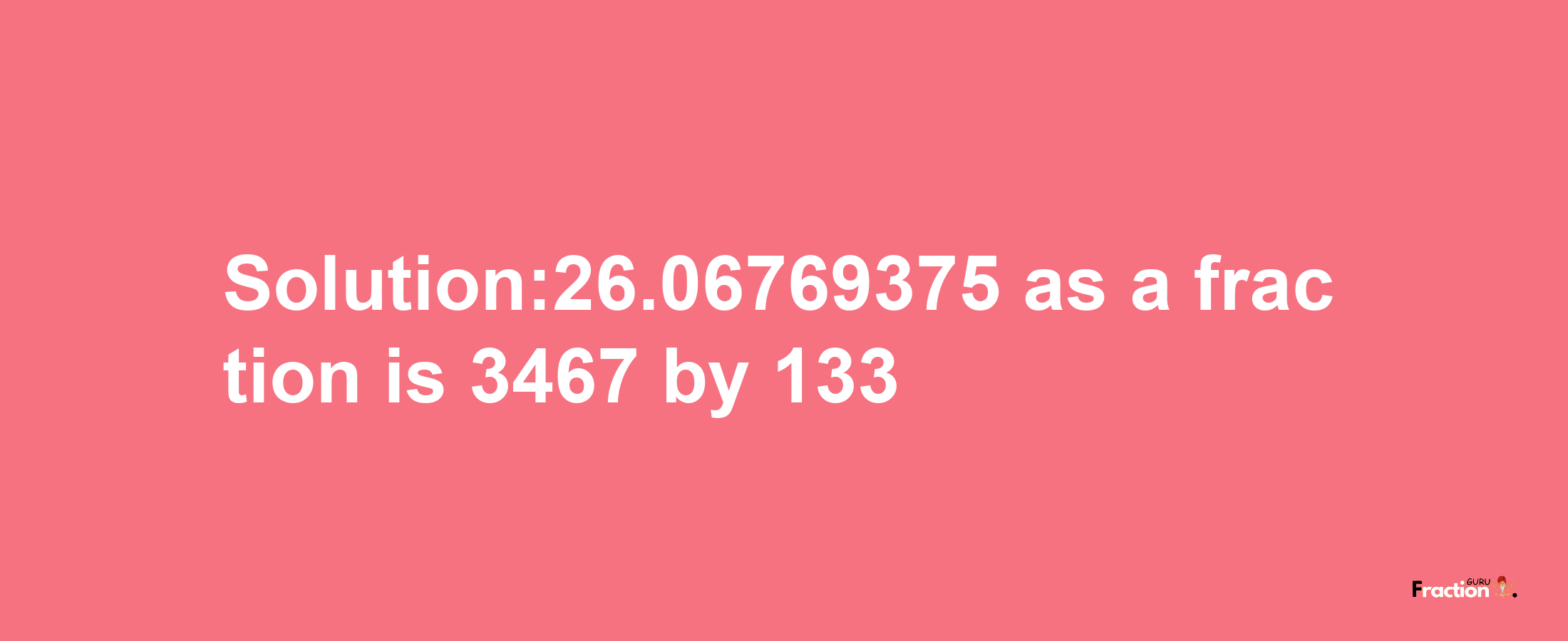 Solution:26.06769375 as a fraction is 3467/133