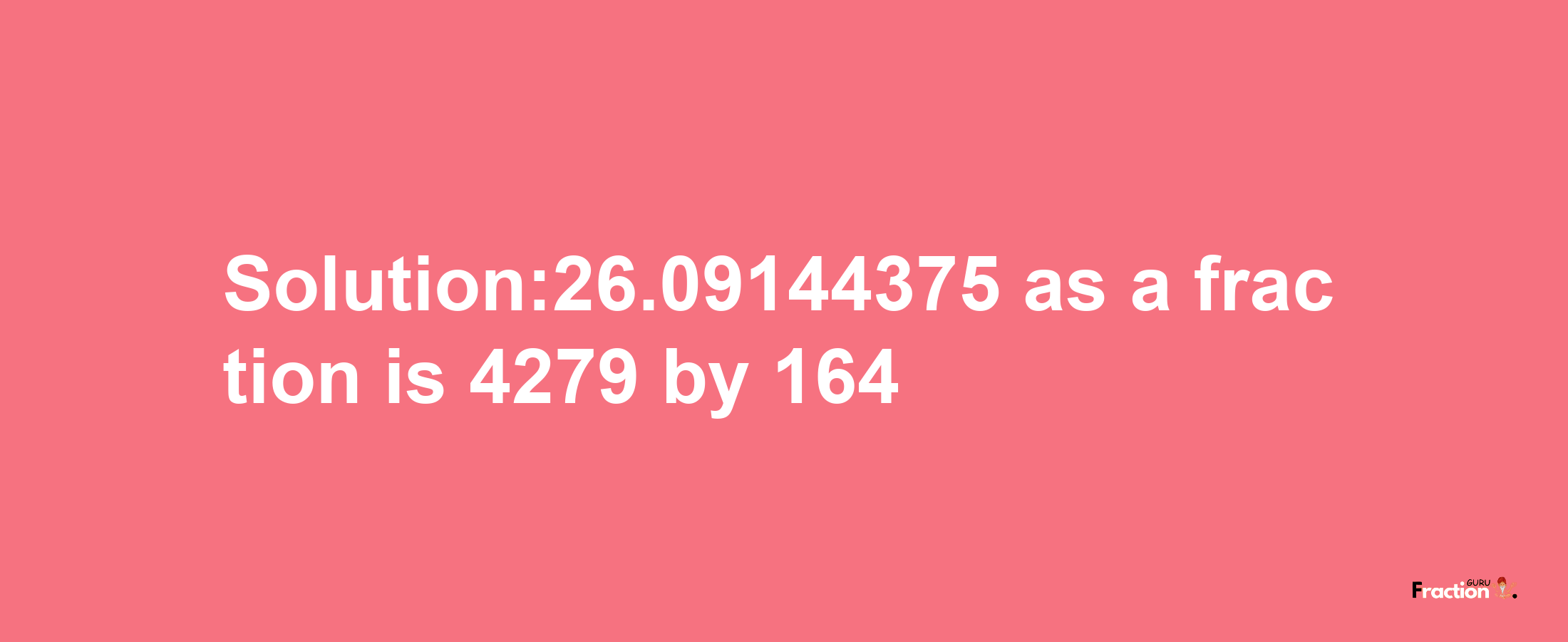 Solution:26.09144375 as a fraction is 4279/164