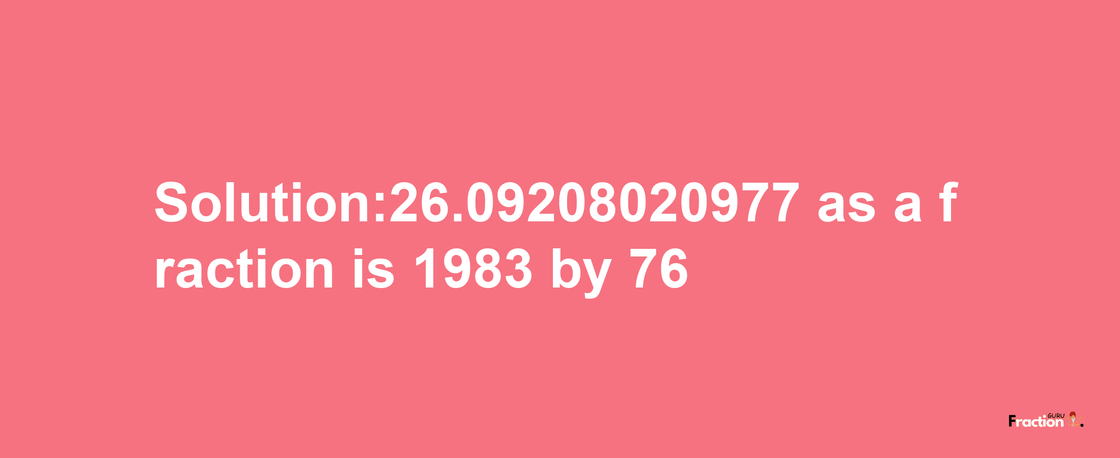 Solution:26.09208020977 as a fraction is 1983/76