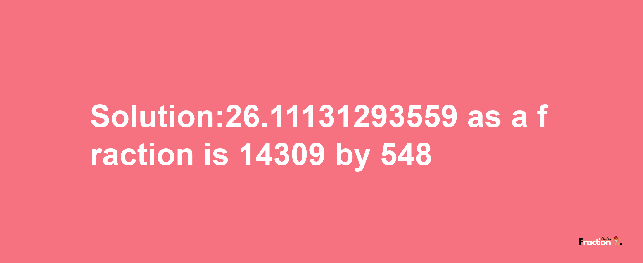 Solution:26.11131293559 as a fraction is 14309/548