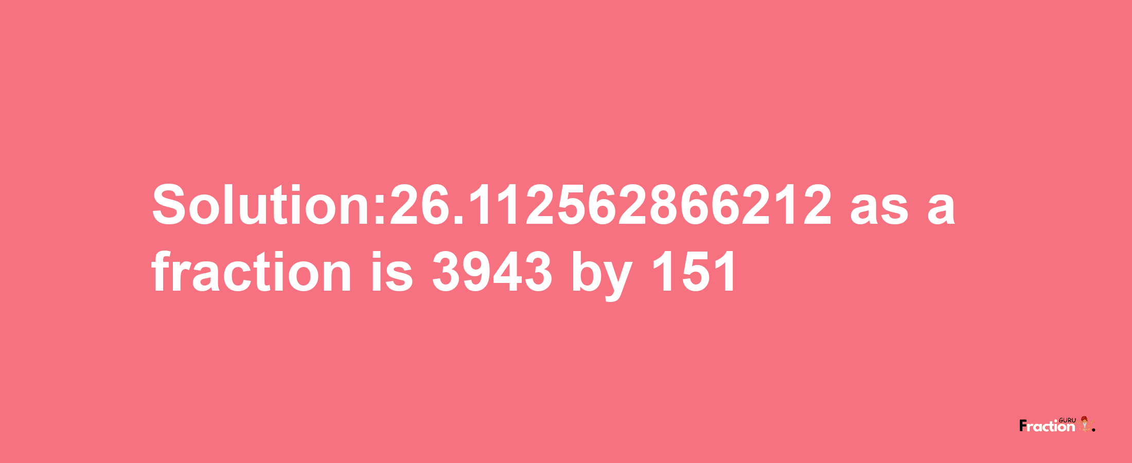 Solution:26.112562866212 as a fraction is 3943/151