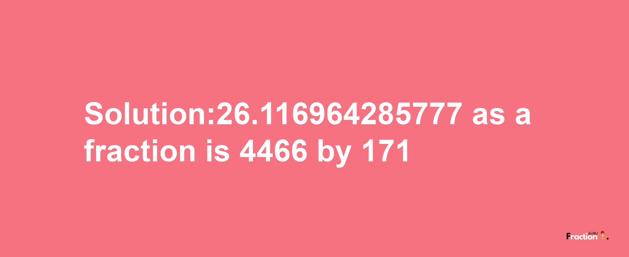 Solution:26.116964285777 as a fraction is 4466/171