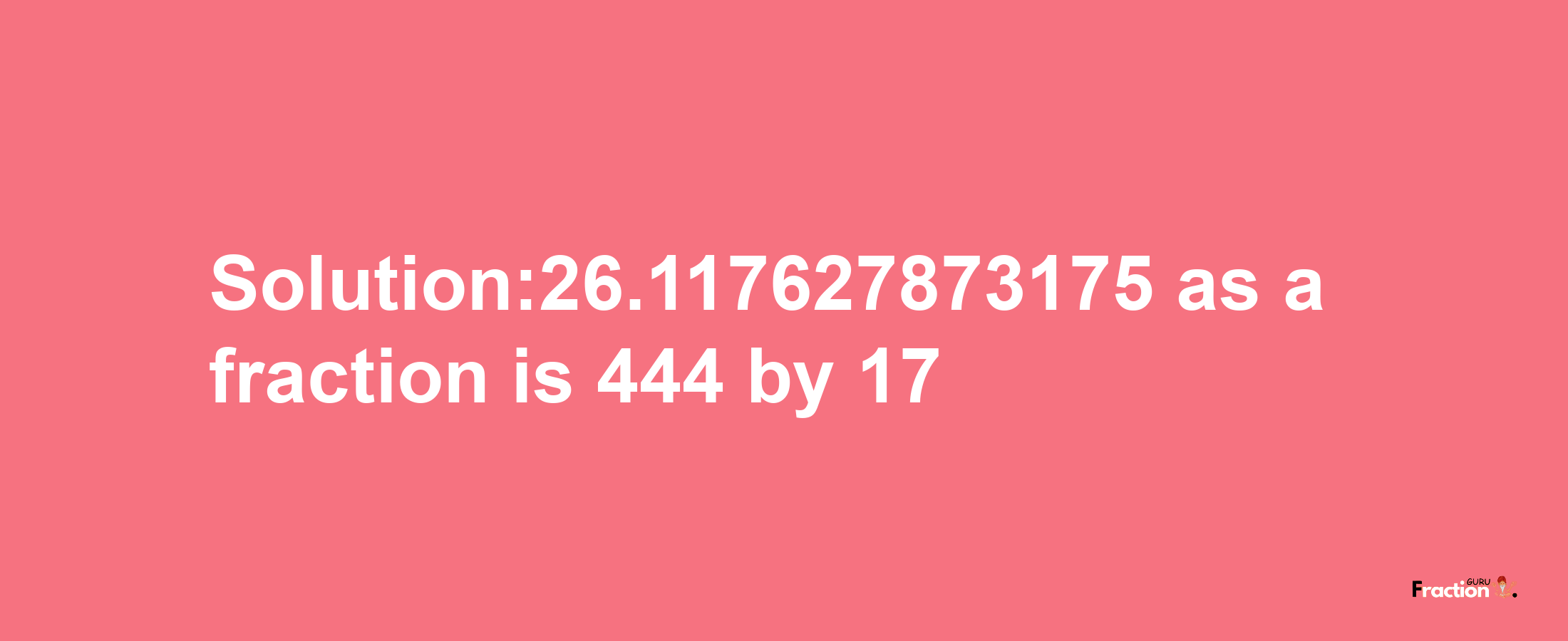 Solution:26.117627873175 as a fraction is 444/17