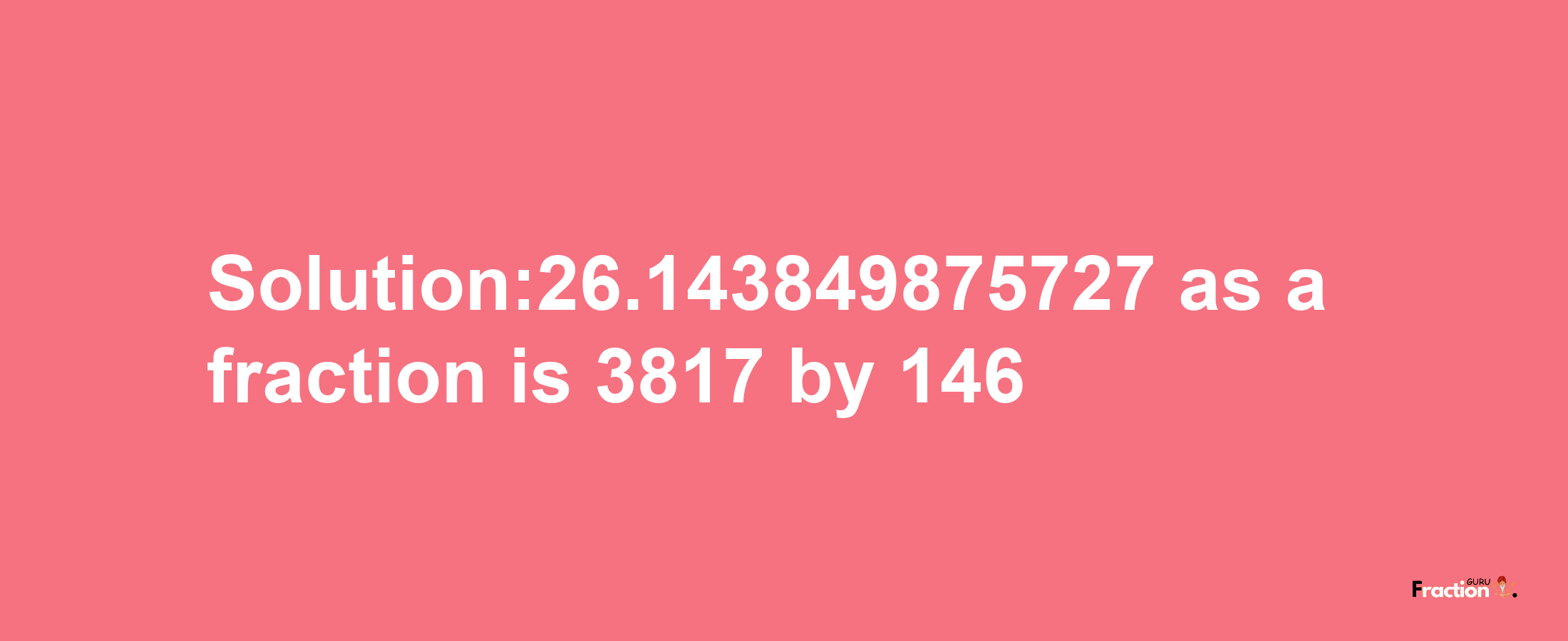 Solution:26.143849875727 as a fraction is 3817/146