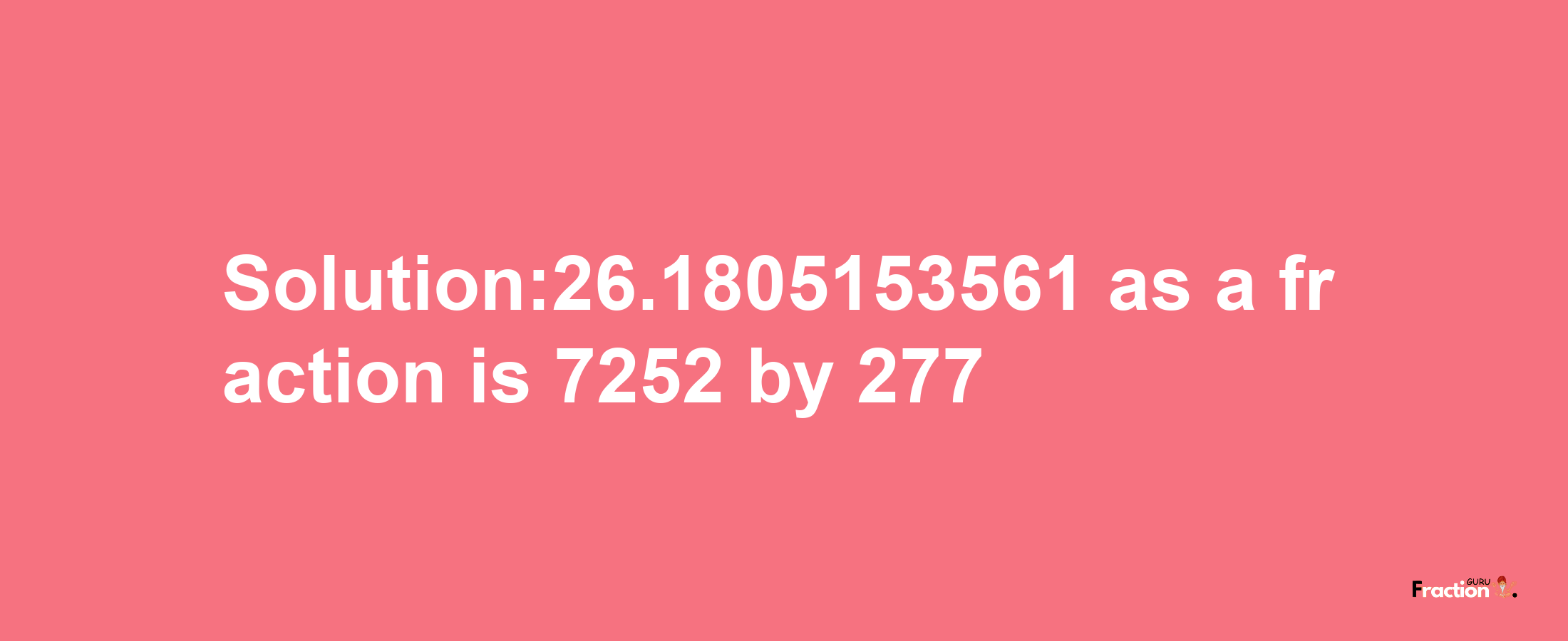 Solution:26.1805153561 as a fraction is 7252/277