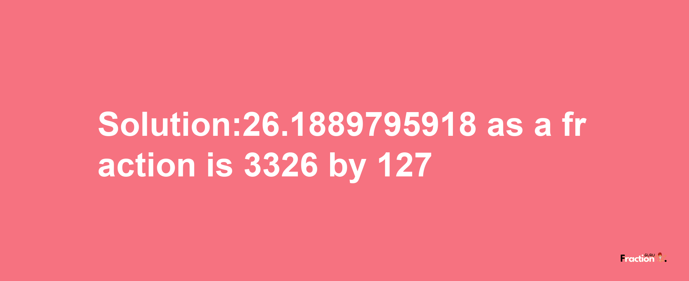 Solution:26.1889795918 as a fraction is 3326/127