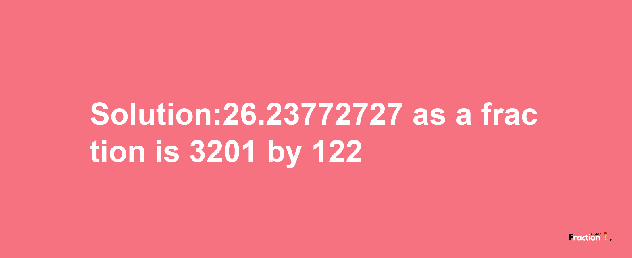 Solution:26.23772727 as a fraction is 3201/122