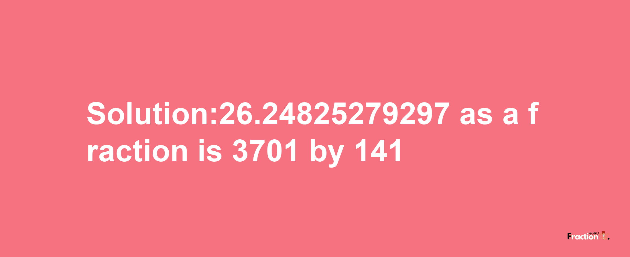 Solution:26.24825279297 as a fraction is 3701/141