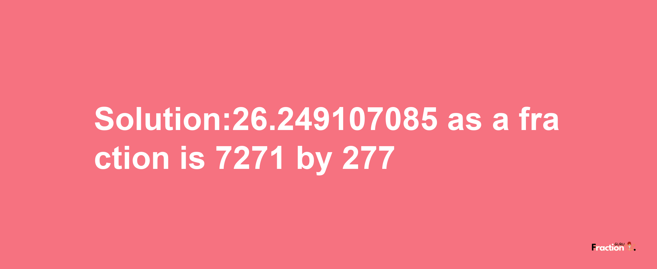 Solution:26.249107085 as a fraction is 7271/277