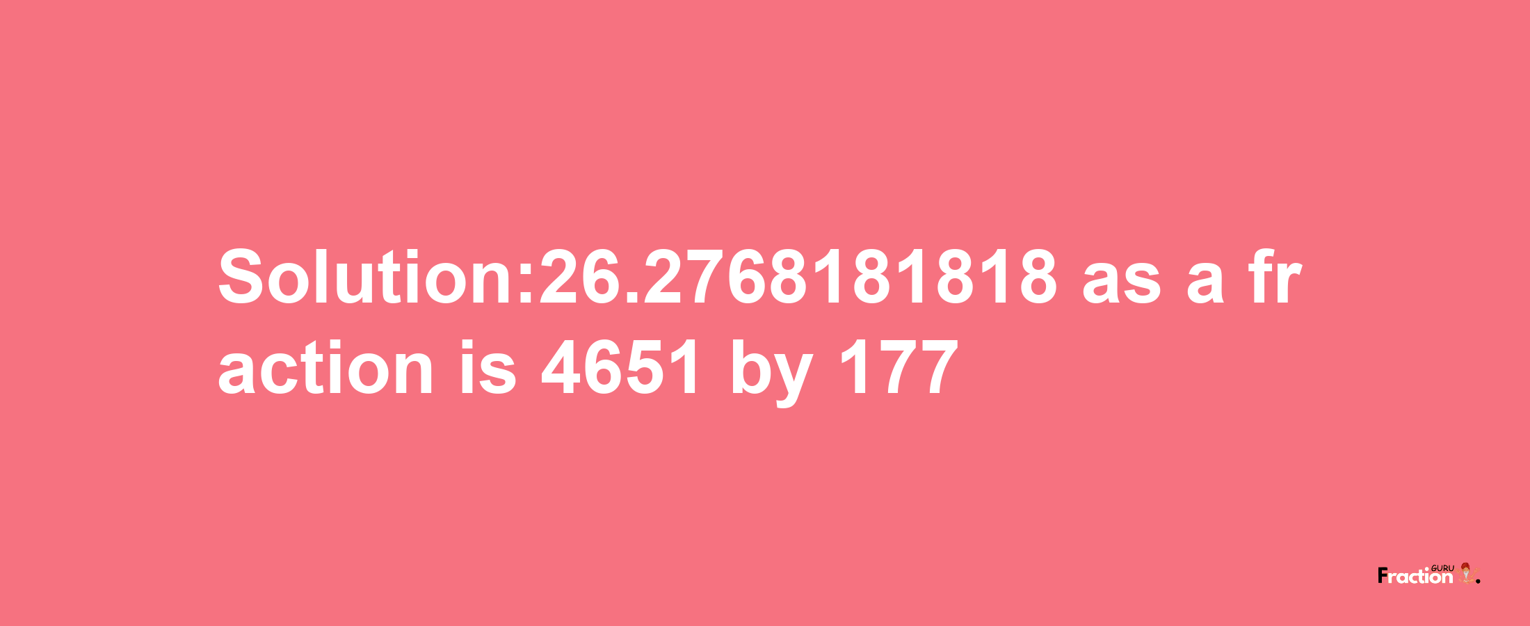 Solution:26.2768181818 as a fraction is 4651/177