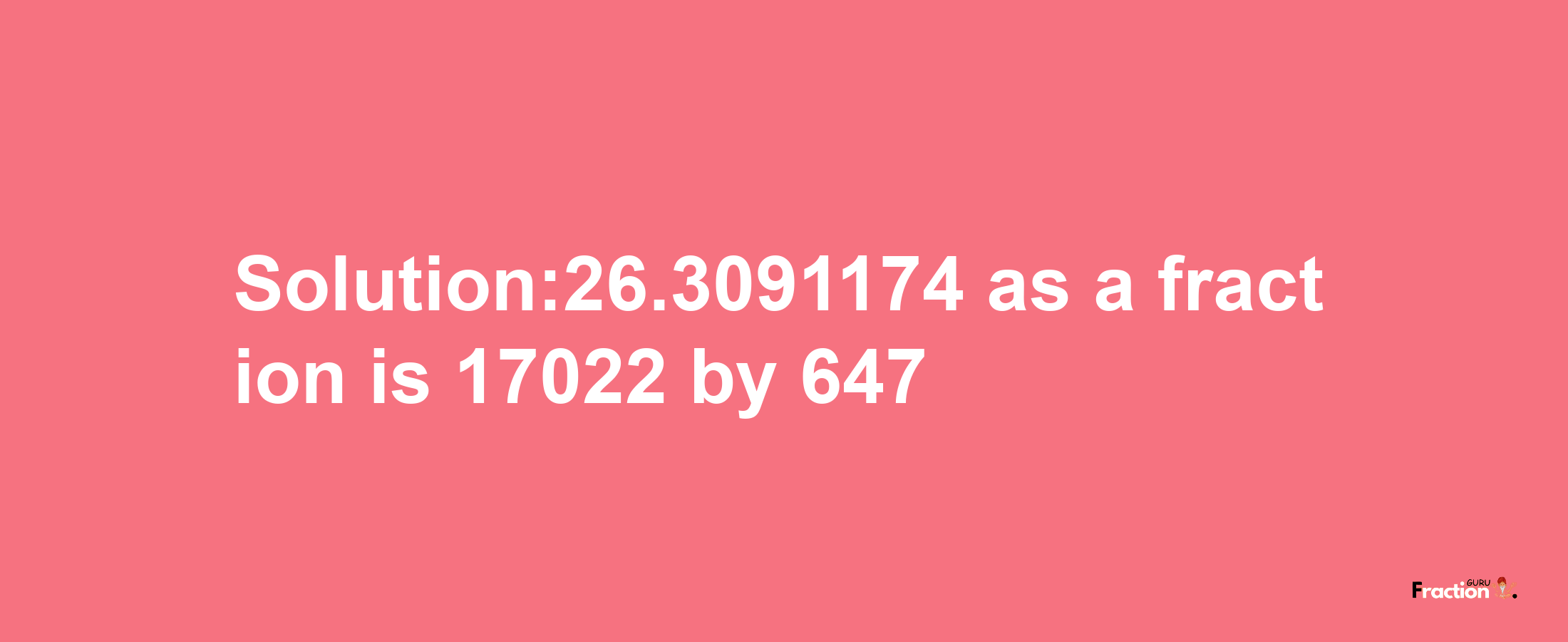 Solution:26.3091174 as a fraction is 17022/647