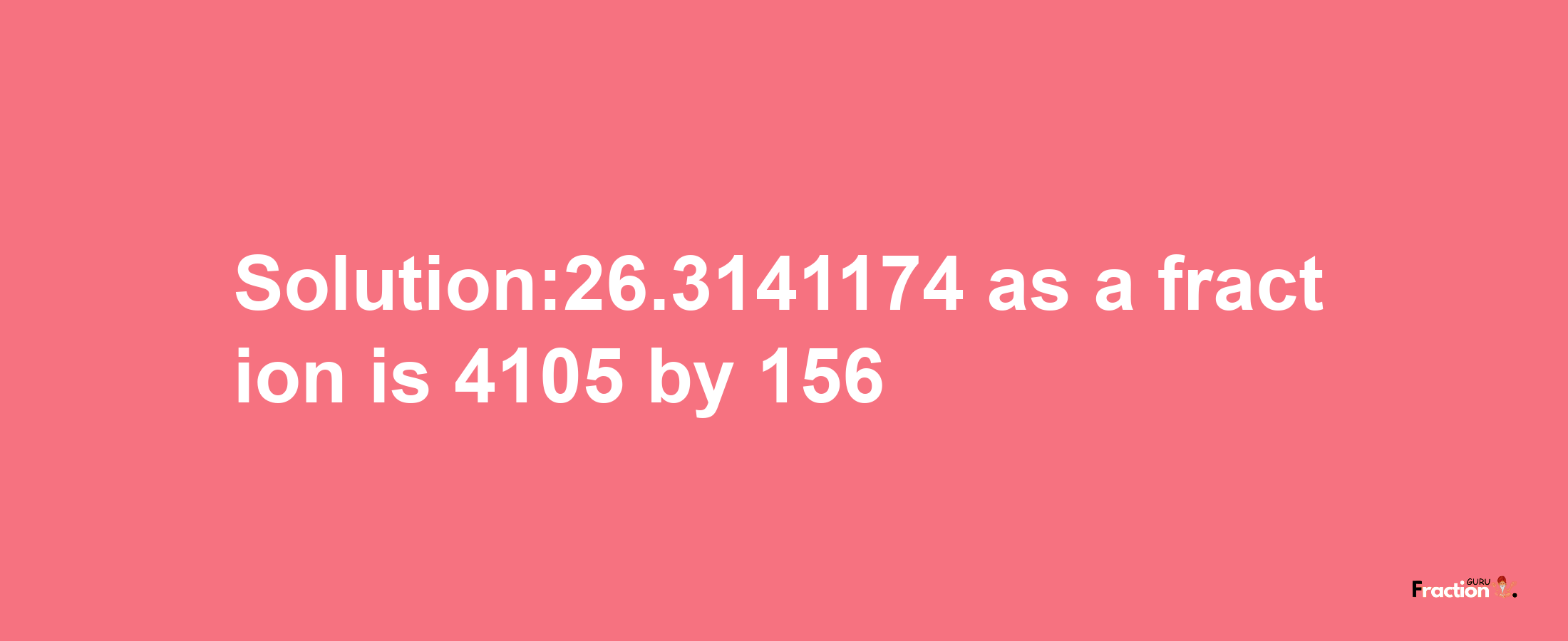 Solution:26.3141174 as a fraction is 4105/156