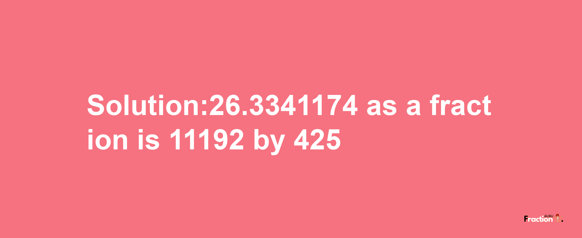 Solution:26.3341174 as a fraction is 11192/425