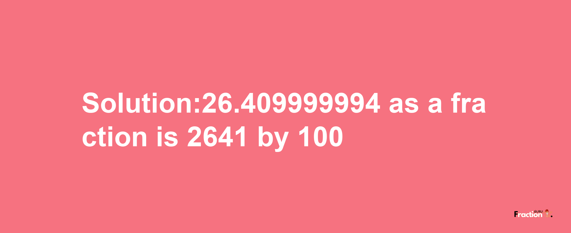 Solution:26.409999994 as a fraction is 2641/100