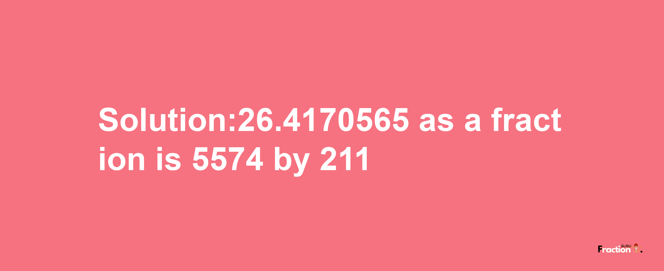 Solution:26.4170565 as a fraction is 5574/211