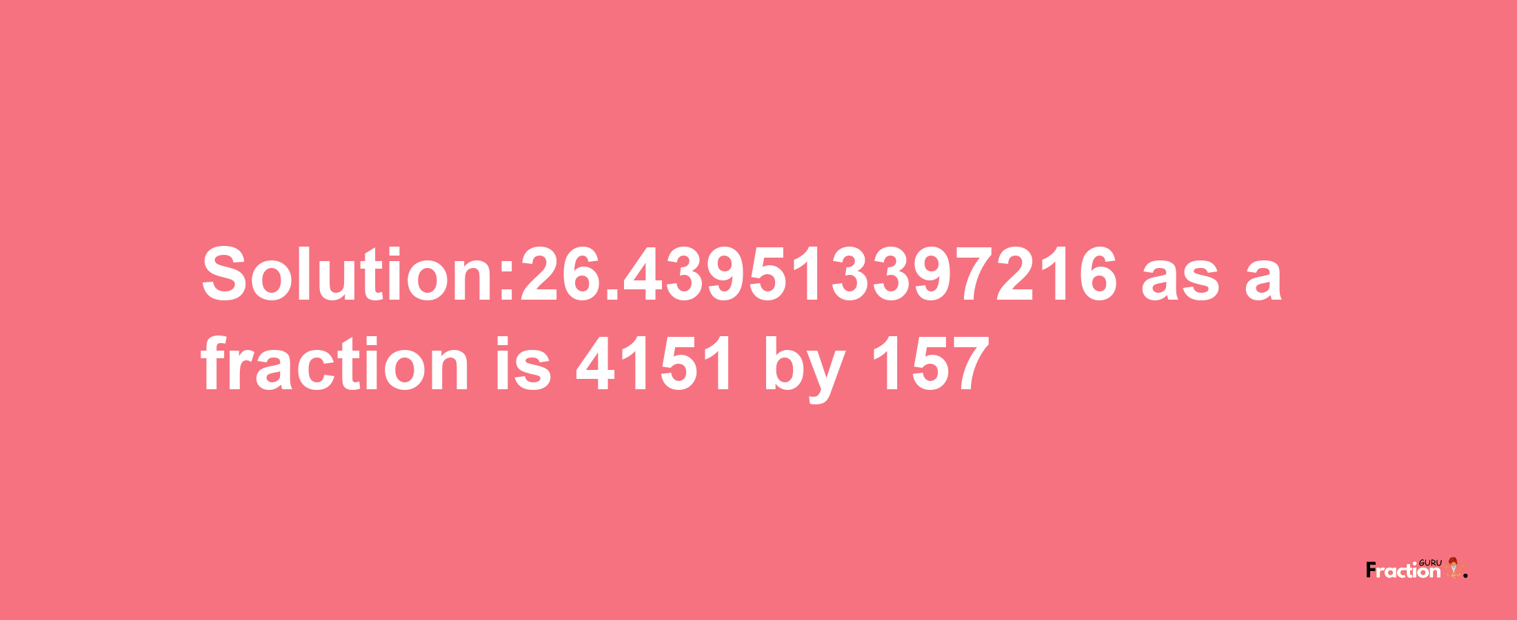 Solution:26.439513397216 as a fraction is 4151/157