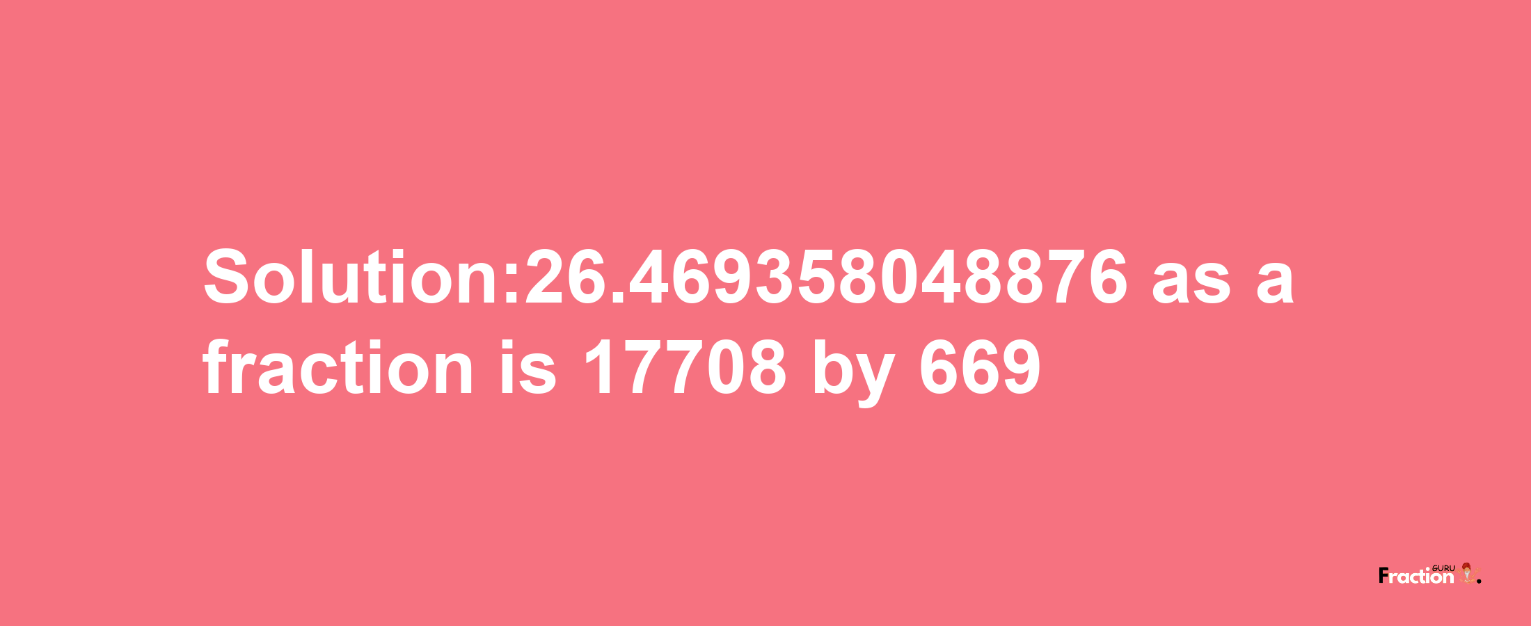 Solution:26.469358048876 as a fraction is 17708/669