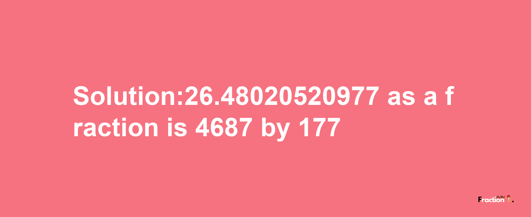 Solution:26.48020520977 as a fraction is 4687/177