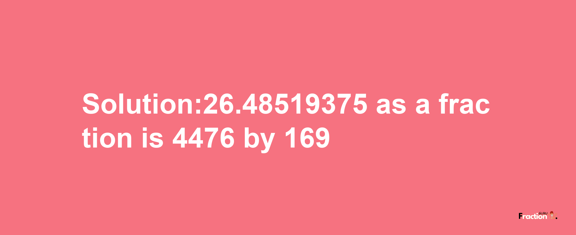 Solution:26.48519375 as a fraction is 4476/169