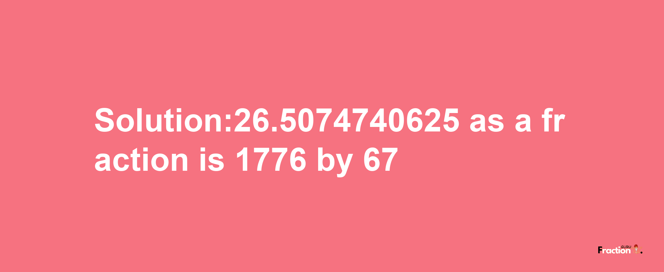 Solution:26.5074740625 as a fraction is 1776/67