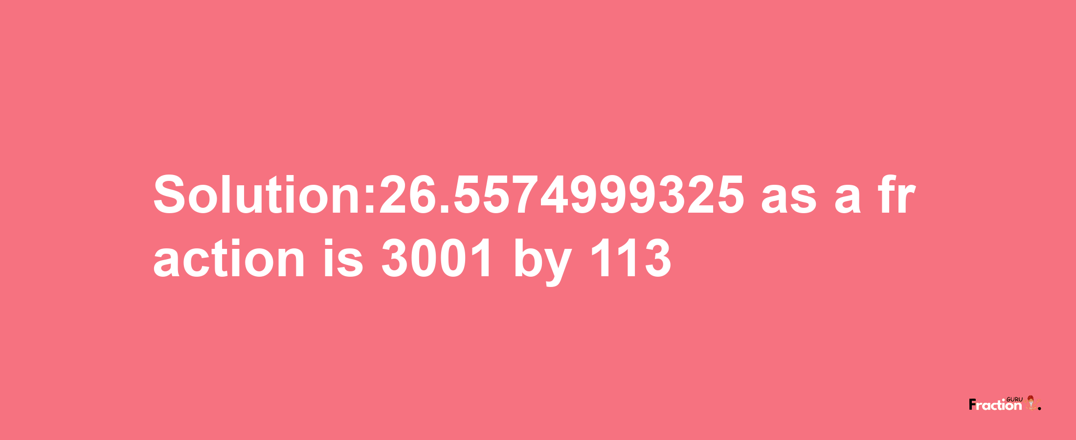 Solution:26.5574999325 as a fraction is 3001/113