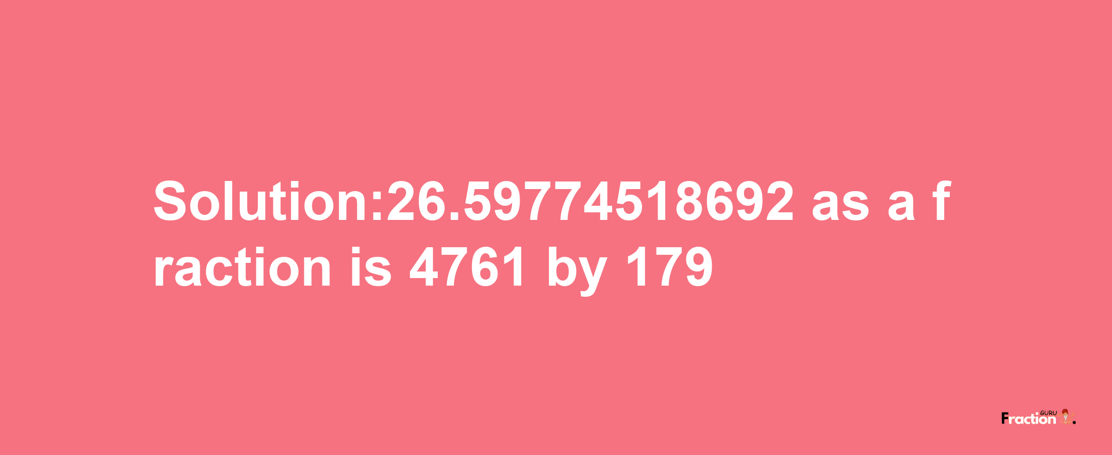 Solution:26.59774518692 as a fraction is 4761/179