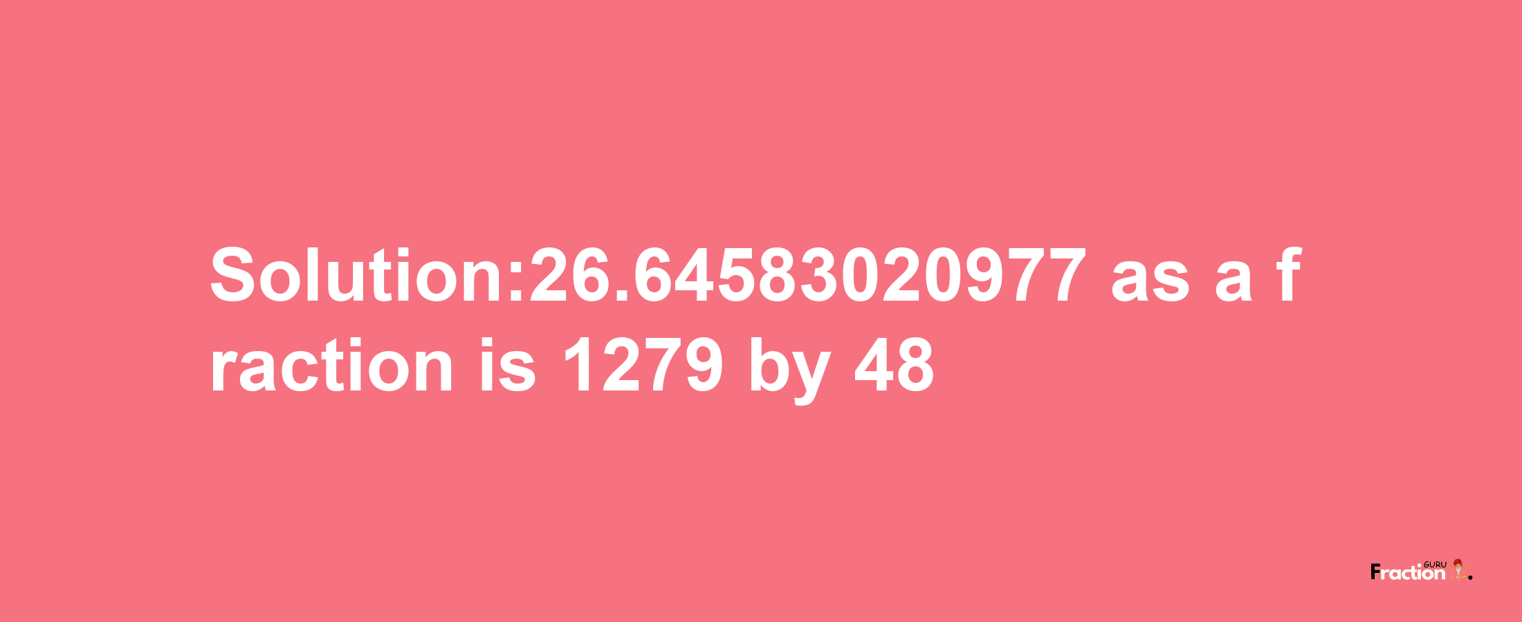 Solution:26.64583020977 as a fraction is 1279/48