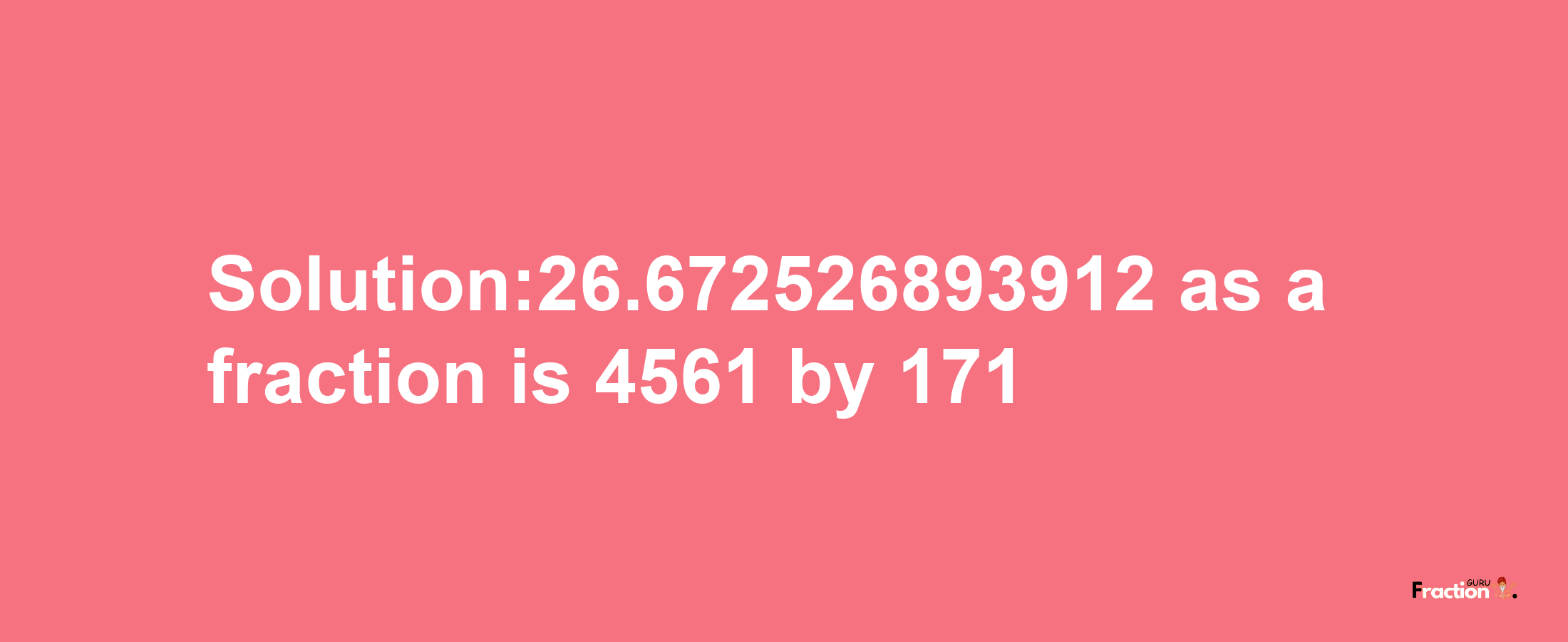 Solution:26.672526893912 as a fraction is 4561/171