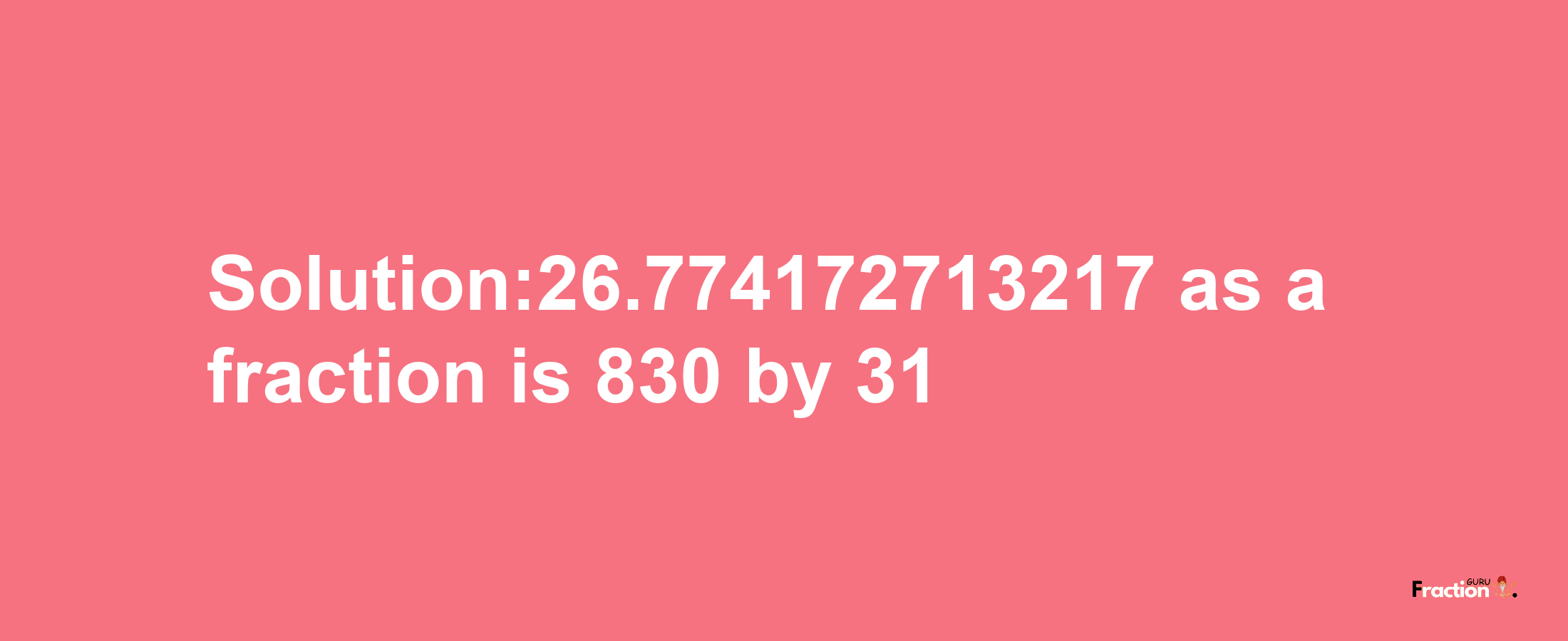 Solution:26.774172713217 as a fraction is 830/31