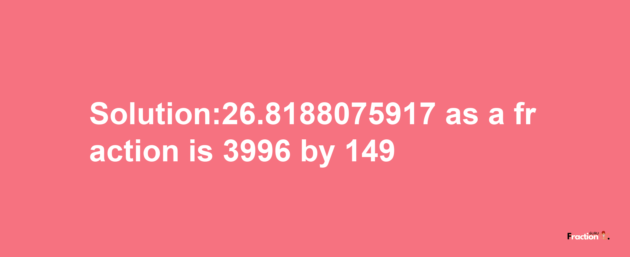 Solution:26.8188075917 as a fraction is 3996/149